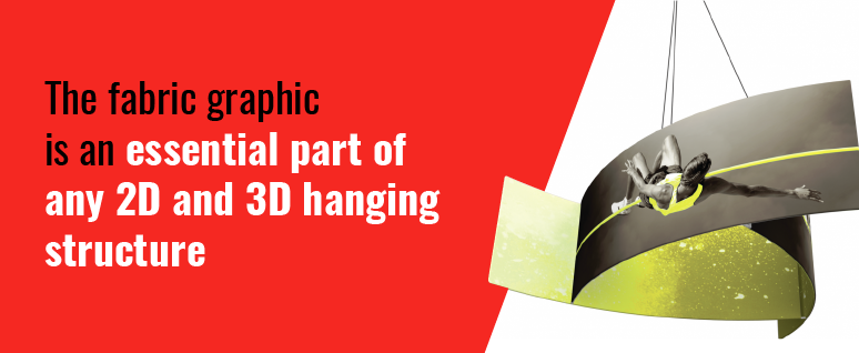 The fabric graphic is an essential part of any 2D and 3D hanging structure.